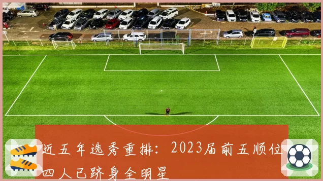 近五年选秀重排:2023届前五顺位四人已跻身全明星