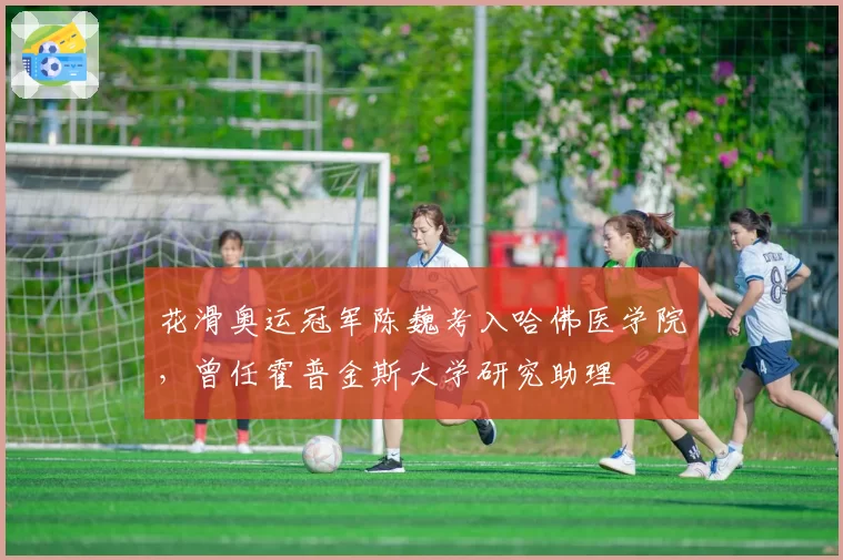 花滑奥运冠军陈巍考入哈佛医学院，曾任霍普金斯大学研究助理