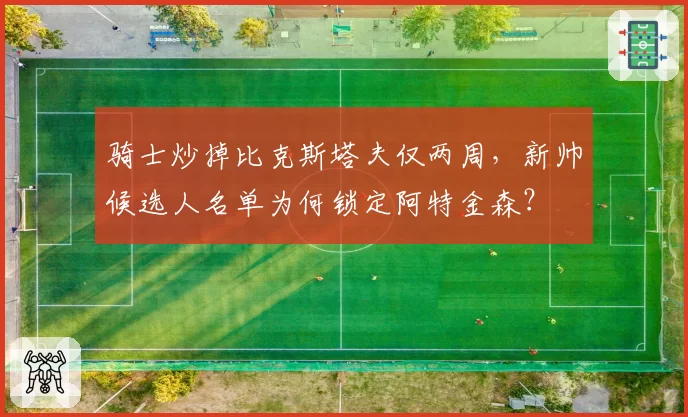 骑士炒掉比克斯塔夫仅两周，新帅候选人名单为何锁定阿特金森？