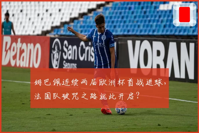 姆巴佩连续两届欧洲杯首战进球，法国队破咒之路就此开启？