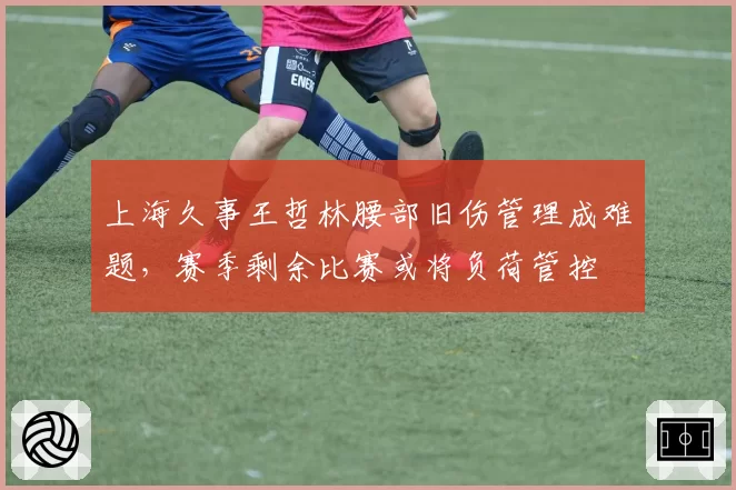 上海久事王哲林腰部旧伤管理成难题，赛季剩余比赛或将负荷管控