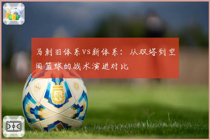 马刺旧体系vs新体系：从双塔到空间篮球的战术演进对比