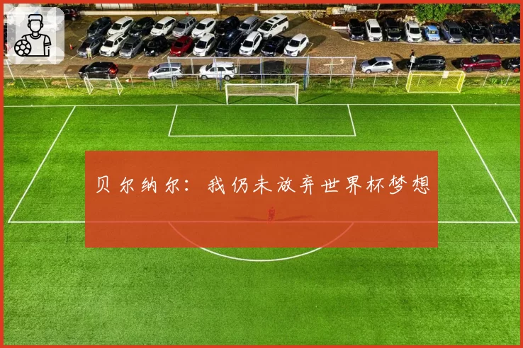 贝尔纳尔：我仍未放弃世界杯梦想