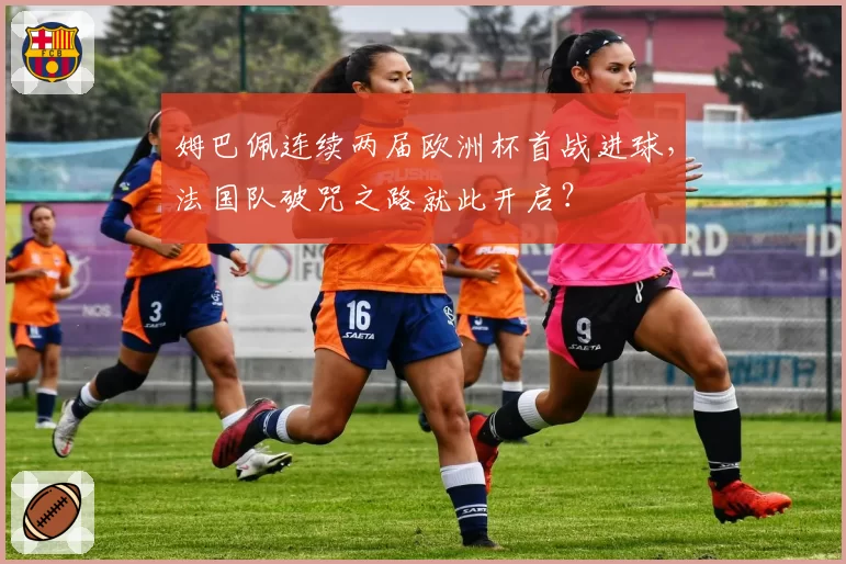 姆巴佩连续两届欧洲杯首战进球，法国队破咒之路就此开启？