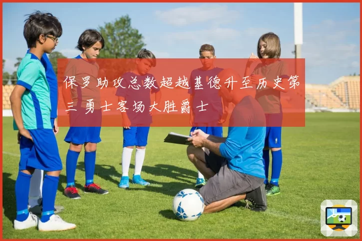 保罗助攻总数超越基德升至历史第三 勇士客场大胜爵士